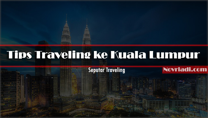 Tips Traveling ke Kuala Lumpur | Seputar Traveling